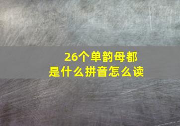 26个单韵母都是什么拼音怎么读