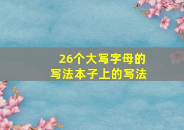 26个大写字母的写法本子上的写法