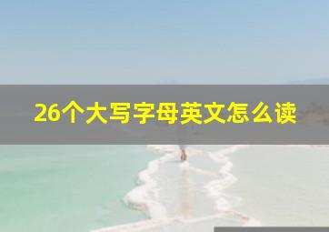 26个大写字母英文怎么读