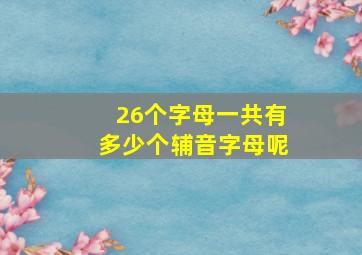 26个字母一共有多少个辅音字母呢