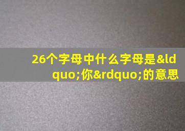 26个字母中什么字母是“你”的意思