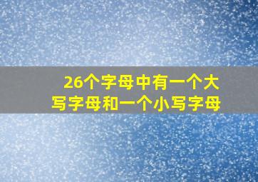 26个字母中有一个大写字母和一个小写字母