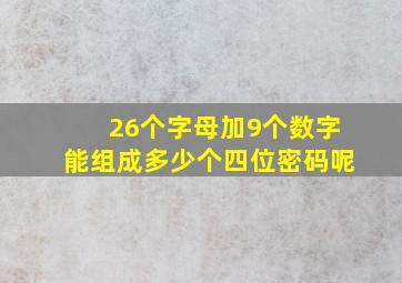 26个字母加9个数字能组成多少个四位密码呢