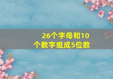 26个字母和10个数字组成5位数