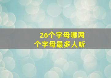 26个字母哪两个字母最多人听