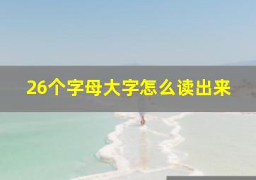 26个字母大字怎么读出来