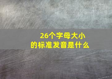 26个字母大小的标准发音是什么