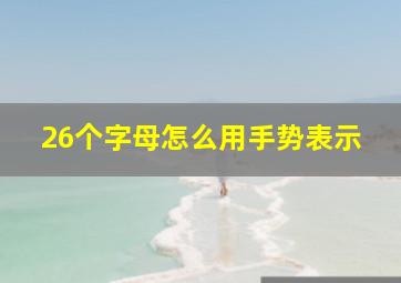 26个字母怎么用手势表示