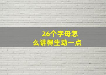 26个字母怎么讲得生动一点