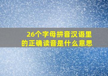 26个字母拼音汉语里的正确读音是什么意思