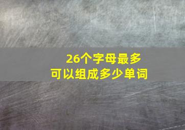 26个字母最多可以组成多少单词