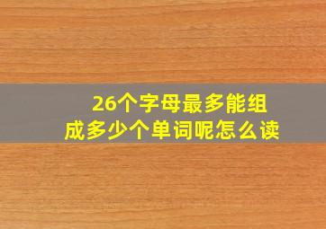 26个字母最多能组成多少个单词呢怎么读