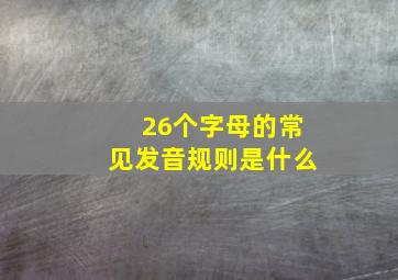 26个字母的常见发音规则是什么