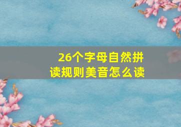 26个字母自然拼读规则美音怎么读