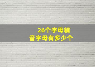 26个字母辅音字母有多少个