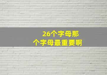 26个字母那个字母最重要啊