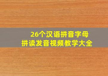 26个汉语拼音字母拼读发音视频教学大全