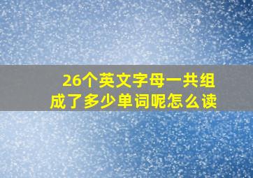 26个英文字母一共组成了多少单词呢怎么读