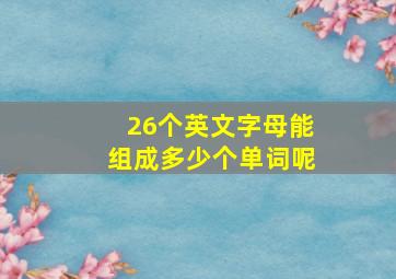 26个英文字母能组成多少个单词呢