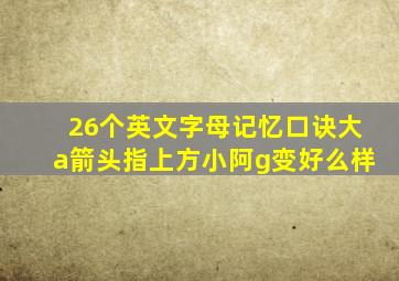 26个英文字母记忆口诀大a箭头指上方小阿g变好么样