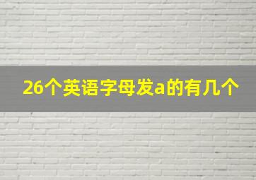 26个英语字母发a的有几个