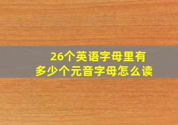 26个英语字母里有多少个元音字母怎么读