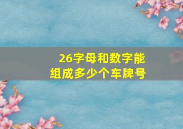 26字母和数字能组成多少个车牌号