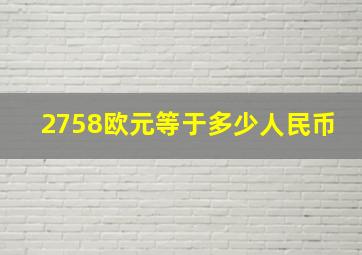 2758欧元等于多少人民币