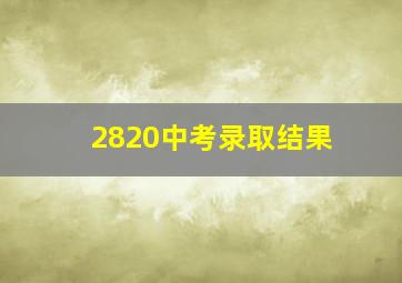 2820中考录取结果