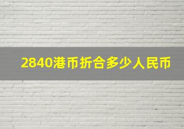 2840港币折合多少人民币