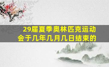 29届夏季奥林匹克运动会于几年几月几日结束的