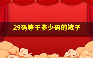 29码等于多少码的裤子