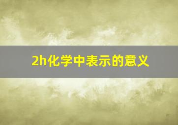 2h化学中表示的意义