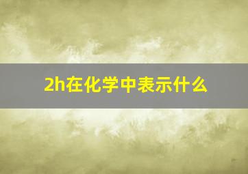 2h在化学中表示什么