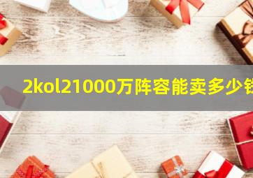 2kol21000万阵容能卖多少钱