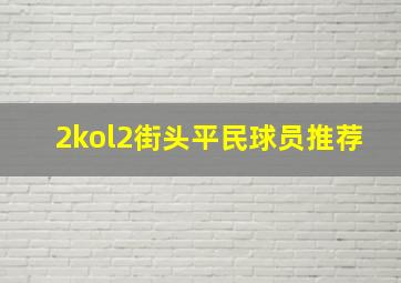 2kol2街头平民球员推荐