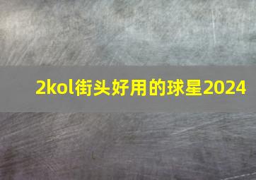 2kol街头好用的球星2024