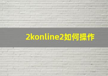 2konline2如何操作