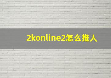 2konline2怎么推人