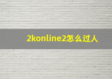 2konline2怎么过人