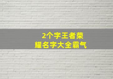 2个字王者荣耀名字大全霸气