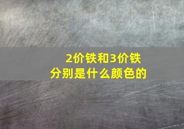 2价铁和3价铁分别是什么颜色的