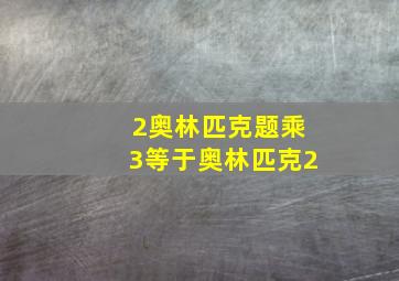 2奥林匹克题乘3等于奥林匹克2