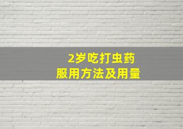 2岁吃打虫药服用方法及用量