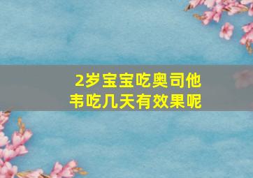 2岁宝宝吃奥司他韦吃几天有效果呢