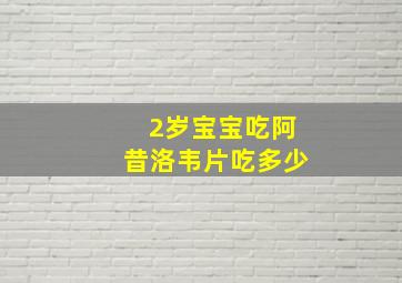 2岁宝宝吃阿昔洛韦片吃多少