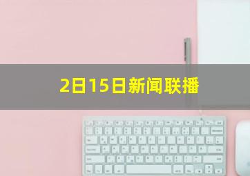 2日15日新闻联播