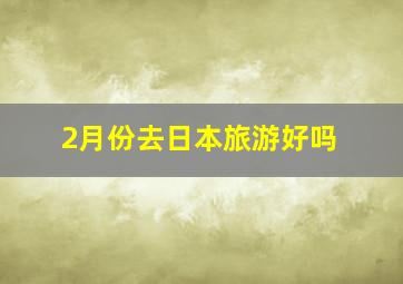 2月份去日本旅游好吗