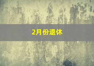 2月份退休