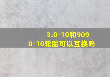 3.0-10和9090-10轮胎可以互换吗